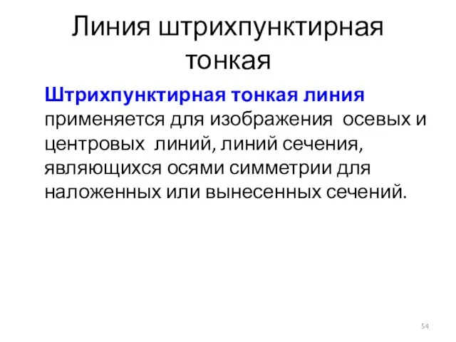 Линия штрихпунктирная тонкая Штрихпунктирная тонкая линия применяется для изображения осевых и