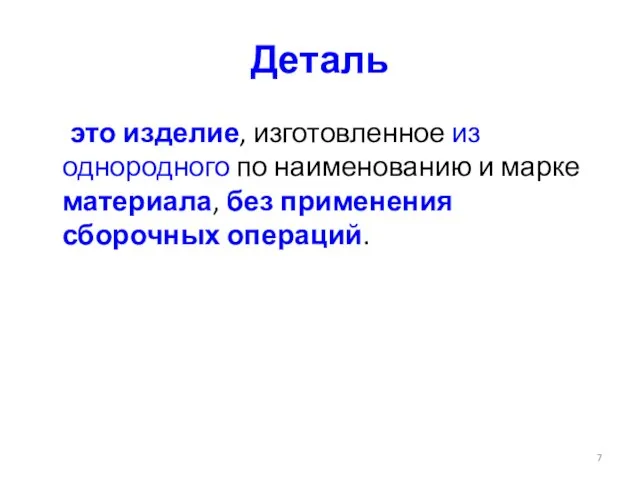 Деталь это изделие, изготовленное из однородного по наименованию и марке материала, без применения сборочных операций.