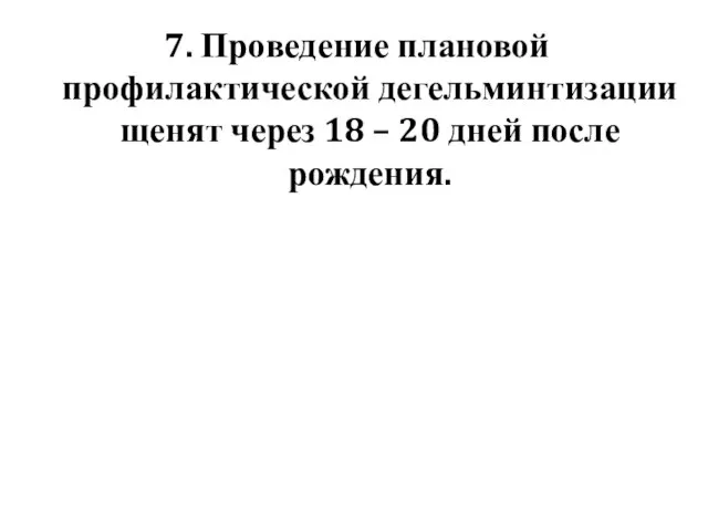 7. Проведение плановой профилактической дегельминтизации щенят через 18 – 20 дней после рождения.