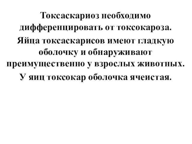 Токсаскариоз необходимо дифференцировать от токсокароза. Яйца токсаскарисов имеют гладкую оболочку и