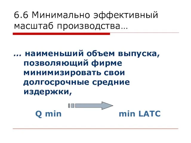 6.6 Минимально эффективный масштаб производства… … наименьший объем выпуска, позволяющий фирме