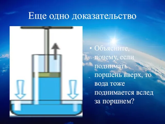 Еще одно доказательство Объясните, почему, если поднимать поршень вверх, то вода тоже поднимается вслед за поршнем?