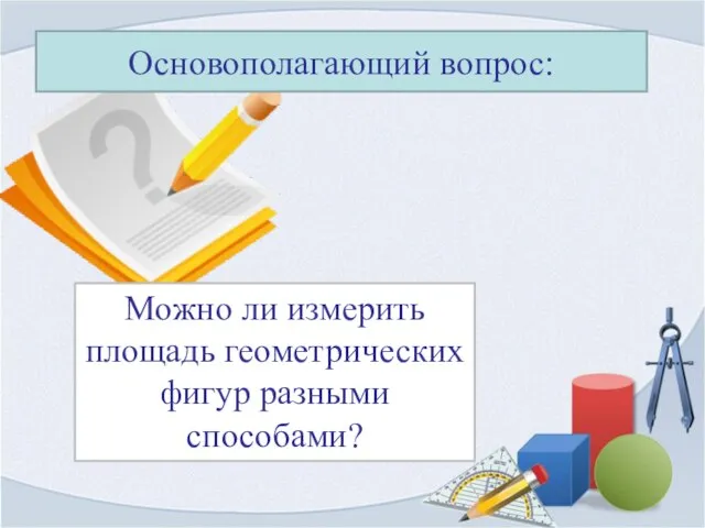 Основополагающий вопрос: Можно ли измерить площадь геометрических фигур разными способами?