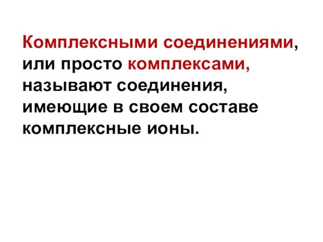 Комплексными соединениями, или просто комплексами, называют соединения, имеющие в своем составе комплексные ионы.