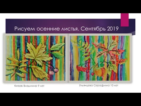 Рисуем осенние листья. Сентябрь 2019 Князев Владимир 9 лет Ульянцева Серафима 10 лет