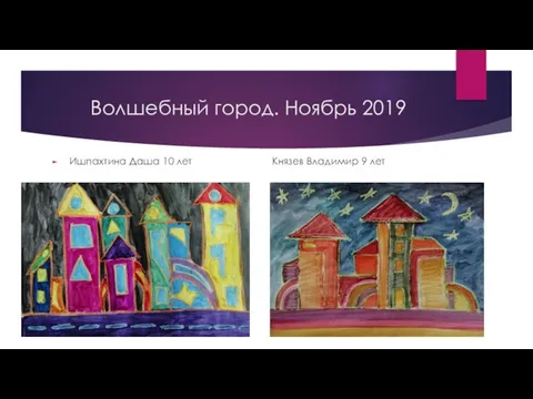 Волшебный город. Ноябрь 2019 Ишпахтина Даша 10 лет Князев Владимир 9 лет