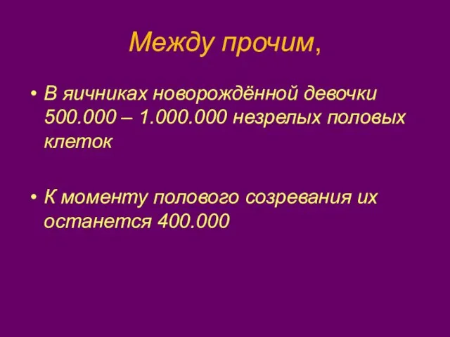 Между прочим, В яичниках новорождённой девочки 500.000 – 1.000.000 незрелых половых