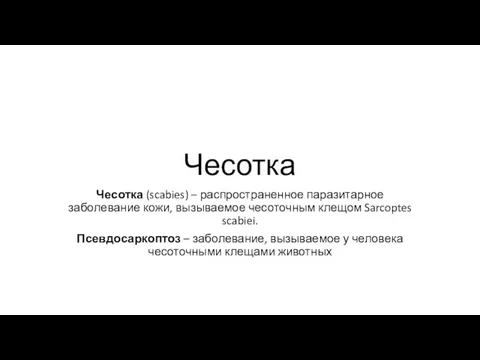 Чесотка Чесотка (scabies) – распространенное паразитарное заболевание кожи, вызываемое чесоточным клещом