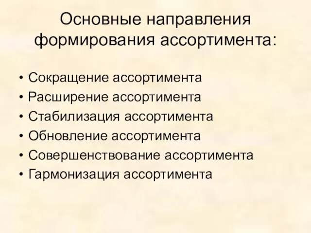 Основные направления формирования ассортимента: Сокращение ассортимента Расширение ассортимента Стабилизация ассортимента Обновление ассортимента Совершенствование ассортимента Гармонизация ассортимента