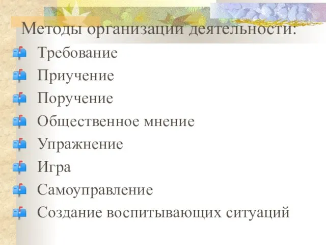 Методы организации деятельности: Требование Приучение Поручение Общественное мнение Упражнение Игра Самоуправление Создание воспитывающих ситуаций