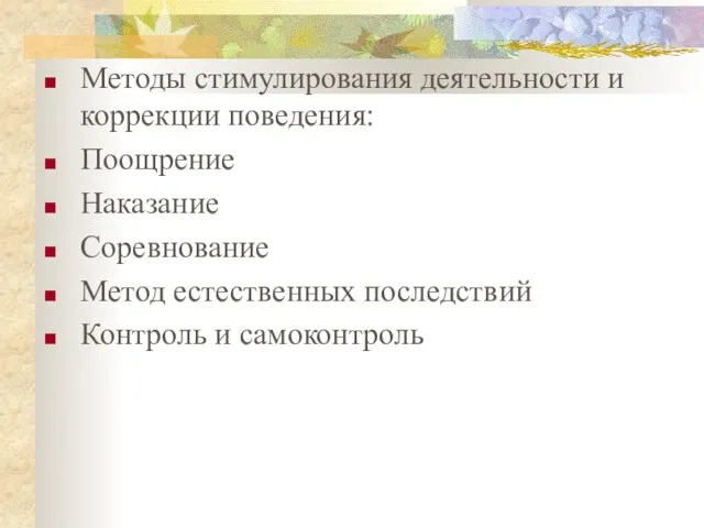 Методы стимулирования деятельности и коррекции поведения: Поощрение Наказание Соревнование Метод естественных последствий Контроль и самоконтроль