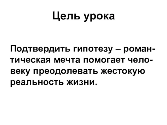 Цель урока Подтвердить гипотезу – роман-тическая мечта помогает чело-веку преодолевать жестокую реальность жизни.