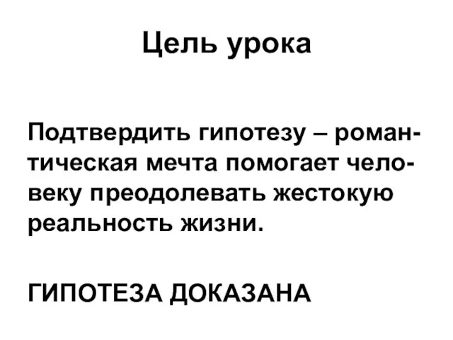 Цель урока Подтвердить гипотезу – роман-тическая мечта помогает чело-веку преодолевать жестокую реальность жизни. ГИПОТЕЗА ДОКАЗАНА