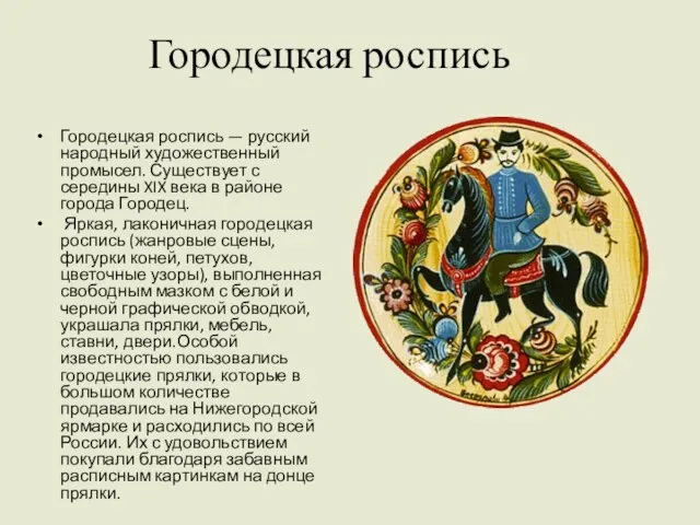 Городецкая роспись Городецкая роспись — русский народный художественный промысел. Существует с