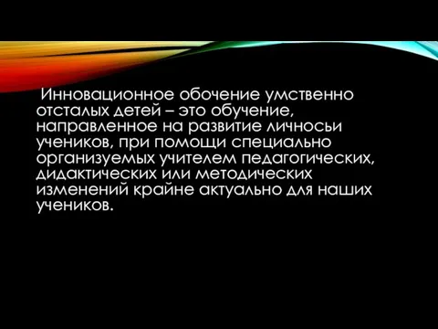 Инновационное обочение умственно отсталых детей – это обучение,направленное на развитие личносьи