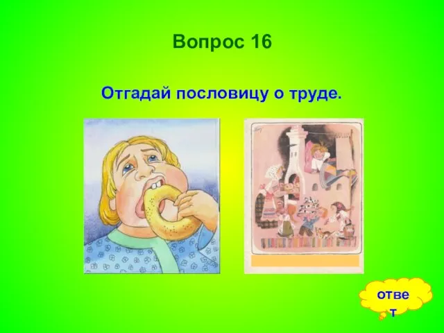 Вопрос 16 Отгадай пословицу о труде. ответ