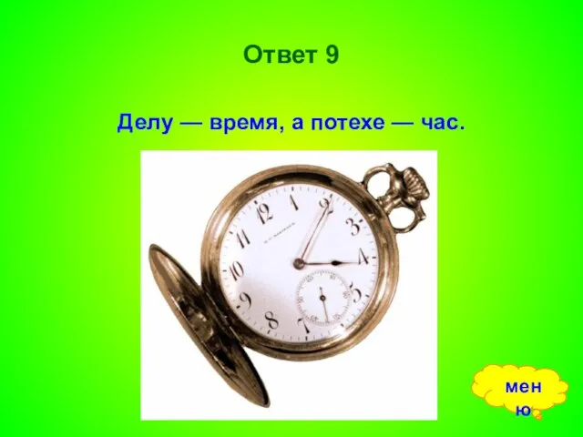 Ответ 9 Делу — время, а потехе — час. меню