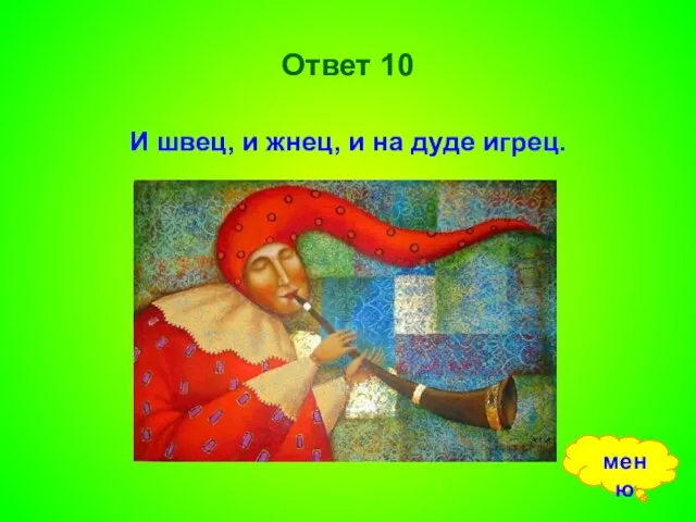 Ответ 10 И швец, и жнец, и на дуде игрец. меню