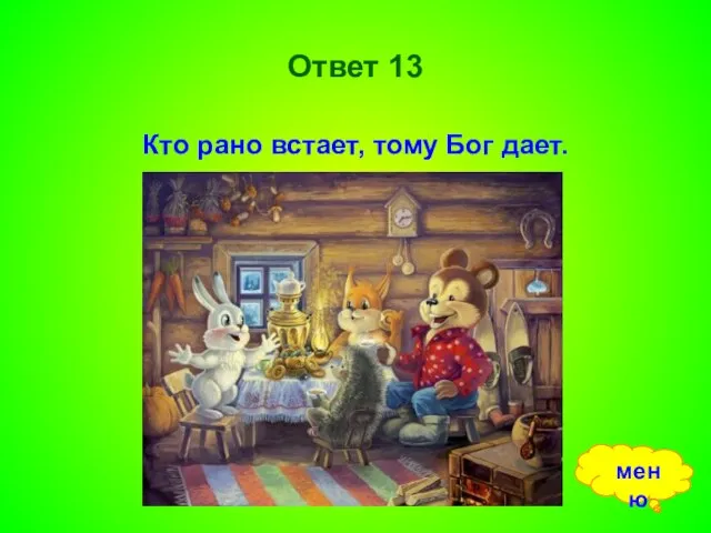 Ответ 13 Кто рано встает, тому Бог дает. меню