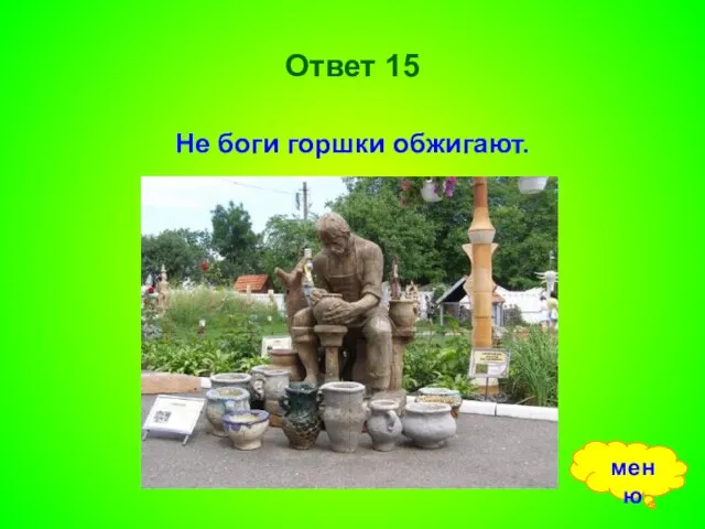 Ответ 15 Не боги горшки обжигают. меню