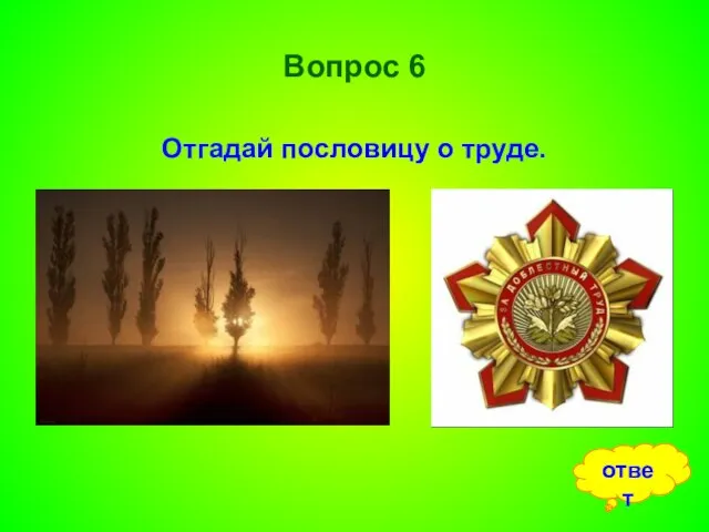 Вопрос 6 Отгадай пословицу о труде. ответ