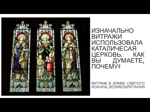 ИЗНАЧАЛЬНО ВИТРАЖИ ИСПОЛЬЗОВАЛА КАТАЛИЧЕСАЯ ЦЕРКОВЬ. КАК ВЫ ДУМАЕТЕ, ПОЧЕМУ? ВИТРАЖ В ХРАМЕ СВЯТОГО ИОАННА, ВЕЛИКОБРИТАНИЯ