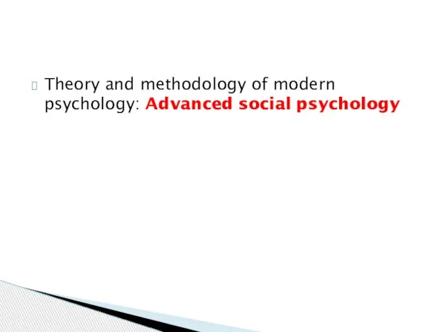 Theory and methodology of modern psychology: Advanced social psychology