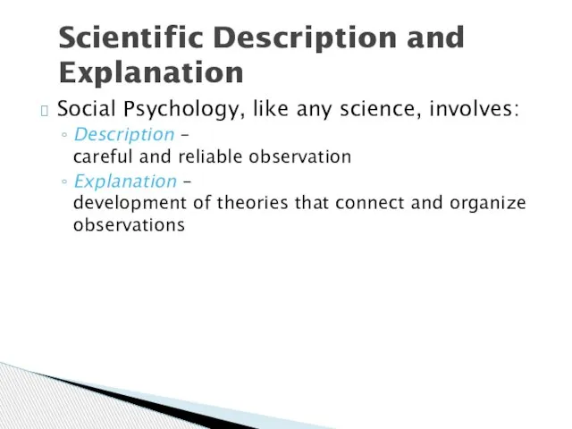 Scientific Description and Explanation Social Psychology, like any science, involves: Description