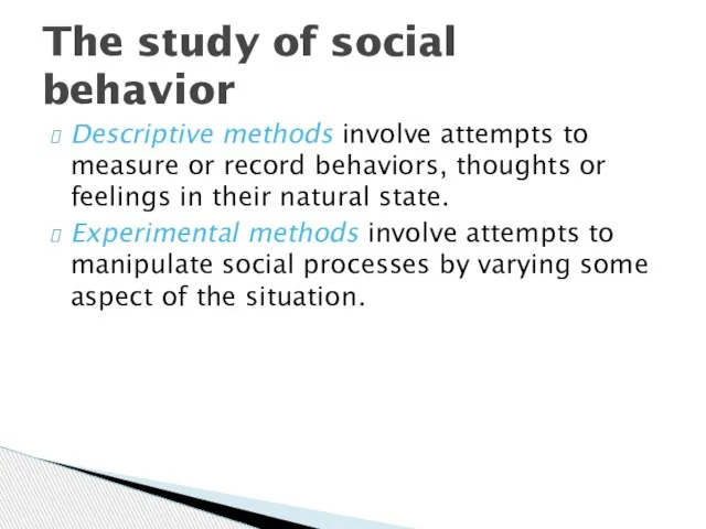 The study of social behavior Descriptive methods involve attempts to measure