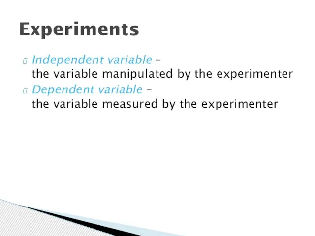 Experiments Independent variable – the variable manipulated by the experimenter Dependent