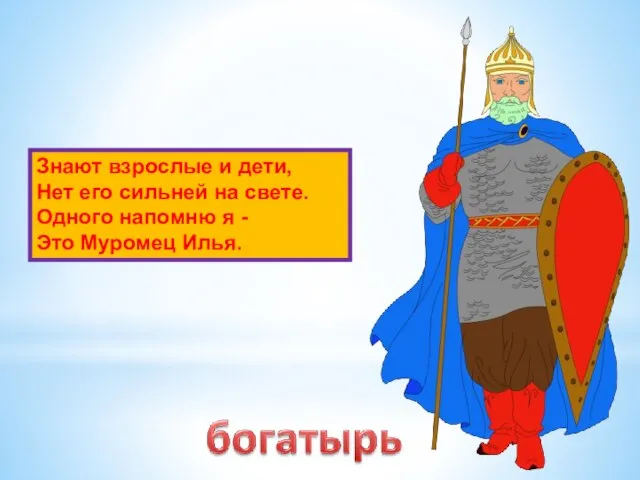 Знают взрослые и дети, Нет его сильней на свете. Одного напомню я - Это Муромец Илья.