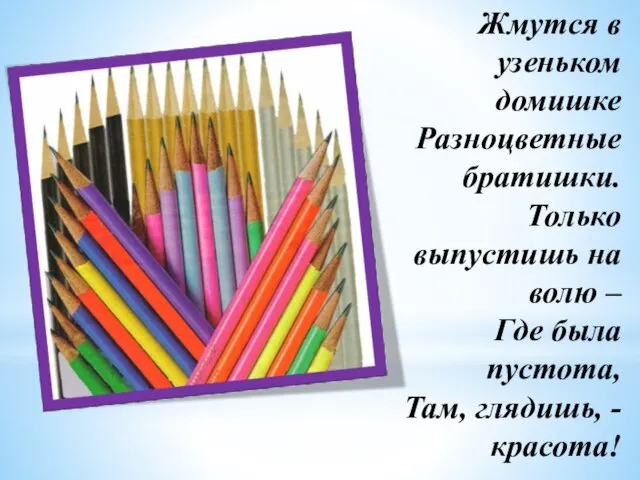 Жмутся в узеньком домишке Разноцветные братишки. Только выпустишь на волю –