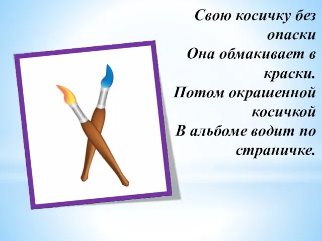 Свою косичку без опаски Она обмакивает в краски. Потом окрашенной косичкой В альбоме водит по страничке.