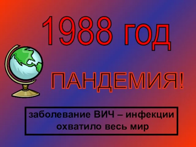 ПАНДЕМИЯ! заболевание ВИЧ – инфекции охватило весь мир 1988 год