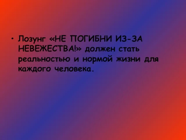 Лозунг «НЕ ПОГИБНИ ИЗ-ЗА НЕВЕЖЕСТВА!» должен стать реальностью и нормой жизни для каждого человека.