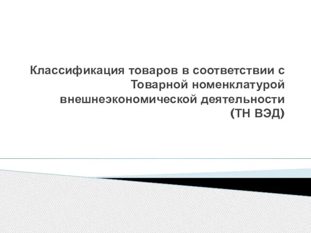 Классификация товаров в соответствии с Товарной номенклатурой внешнеэкономической деятельности (ТН ВЭД)