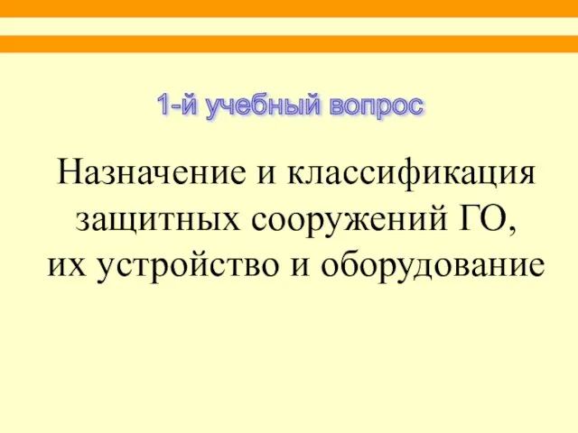 Назначение и классификация защитных сооружений ГО, их устройство и оборудование 1-й учебный вопрос