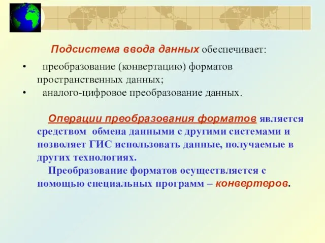 Подсистема ввода данных обеспечивает: преобразование (конвертацию) форматов пространственных данных; аналого-цифровое преобразование