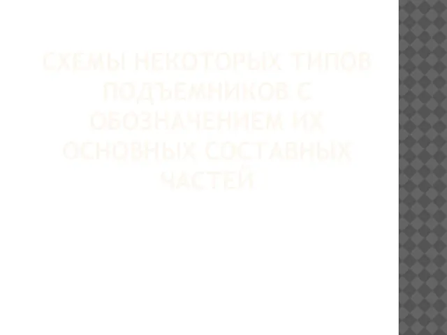 СХЕМЫ НЕКОТОРЫХ ТИПОВ ПОДЪЕМНИКОВ С ОБОЗНАЧЕНИЕМ ИХ ОСНОВНЫХ СОСТАВНЫХ ЧАСТЕЙ