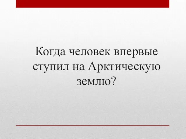 Когда человек впервые ступил на Арктическую землю?