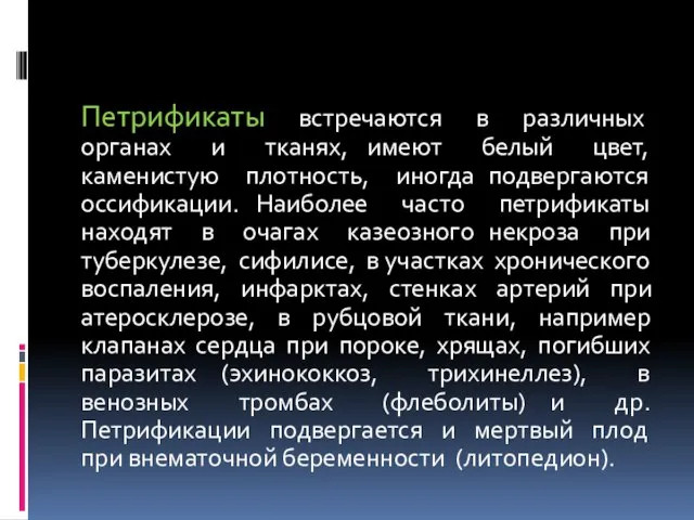 Петрификаты встречаются в различных органах и тканях, имеют белый цвет, каменистую