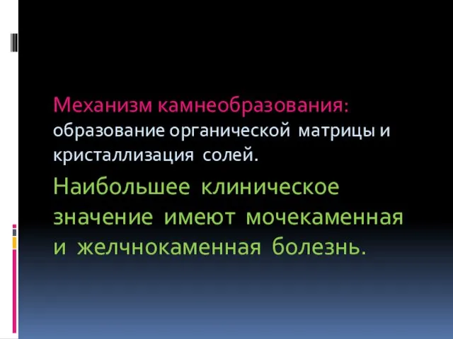 Механизм камнеобразования: образование органической матрицы и кристаллизация солей. Наибольшее клиническое значение имеют мочекаменная и желчнокаменная болезнь.