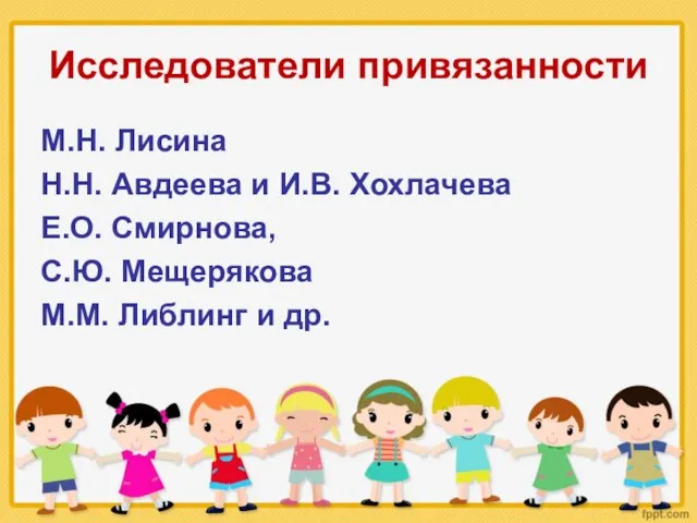 Исследователи привязанности М.Н. Лисина Н.Н. Авдеева и И.В. Хохлачева Е.О. Смирнова,