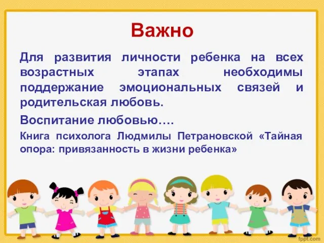 Важно Для развития личности ребенка на всех возрастных этапах необходимы поддержание