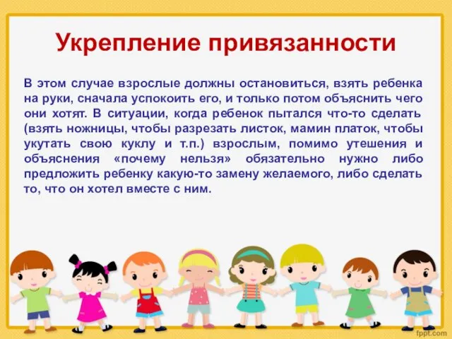 Укрепление привязанности В этом случае взрослые должны остановиться, взять ребенка на