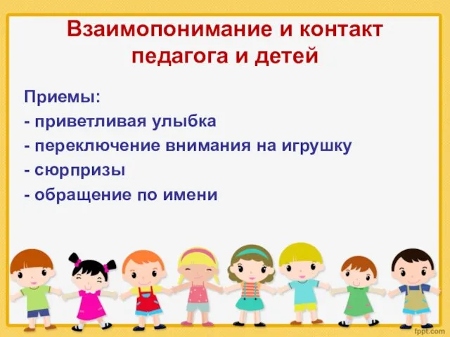 Взаимопонимание и контакт педагога и детей Приемы: - приветливая улыбка -