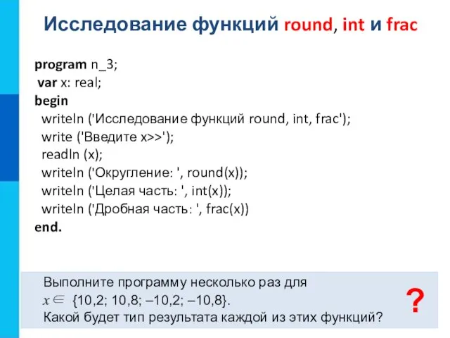 Исследование функций round, int и frac Выполните программу несколько раз для