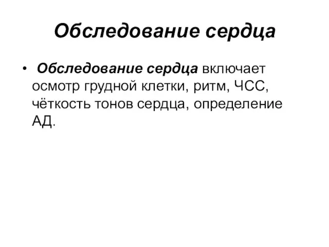 Обследование сердца Обследование сердца включает осмотр грудной клетки, ритм, ЧСС, чёткость тонов сердца, определение АД.