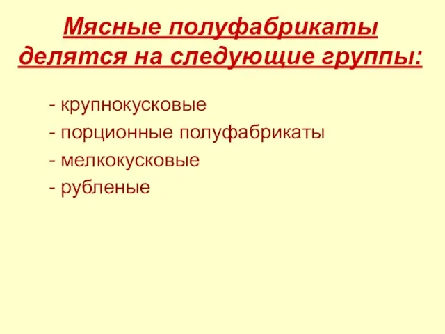 Мясные полуфабрикаты делятся на следующие группы: - крупнокусковые - порционные полуфабрикаты - мелкокусковые - рубленые