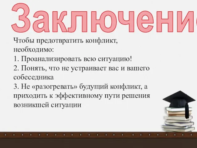 Заключение Чтобы предотвратить конфликт, необходимо: 1. Проанализировать всю ситуацию! 2. Понять,